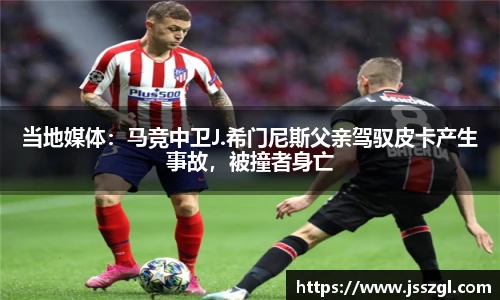 当地媒体：马竞中卫J.希门尼斯父亲驾驭皮卡产生事故，被撞者身亡